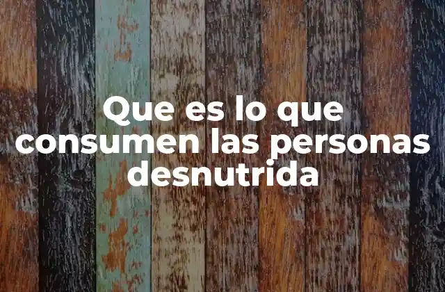 Que es Lo que Consumen las Personas Desnutrida