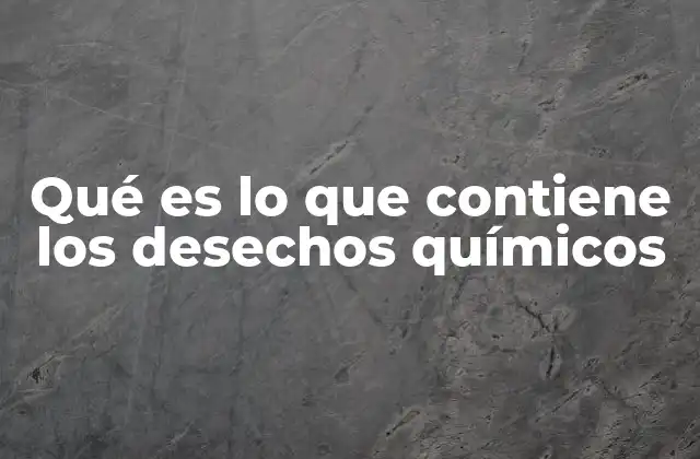 Qué es Lo que Contiene los Desechos Químicos
