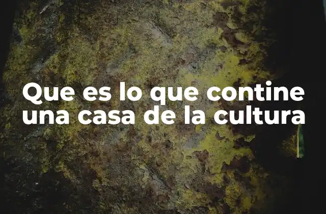 Que es Lo que Contine una Casa de la Cultura