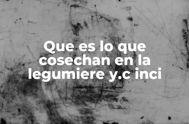 Que es Lo que Cosechan en la Legumiere Y.c Inci