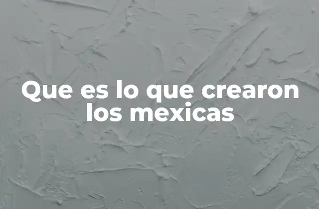 Que es Lo que Crearon los Mexicas