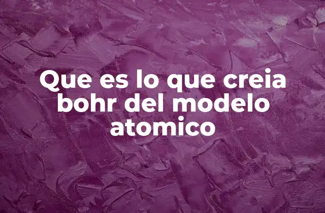 Que es Lo que Creia Bohr Del Modelo Atomico