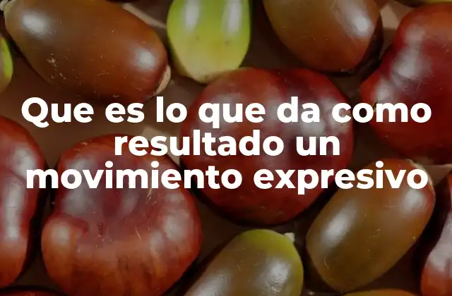 Que es Lo que Da como Resultado un Movimiento Expresivo