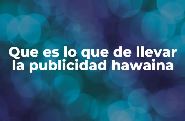 Que es Lo que de Llevar la Publicidad Hawaina 2 La esencia de la publicidad hawaina en la comunicación moderna