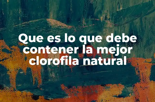 Que es Lo que Debe Contener la Mejor Clorofila Natural