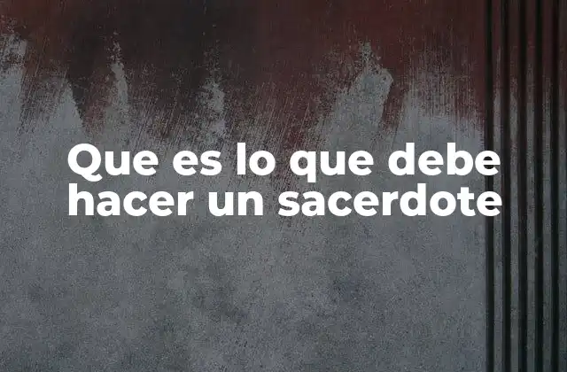 Que es Lo que Debe Hacer un Sacerdote 2 La vocación del sacerdote y sus responsabilidades espirituales