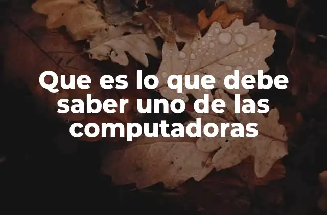 Que es Lo que Debe Saber Uno de las Computadoras