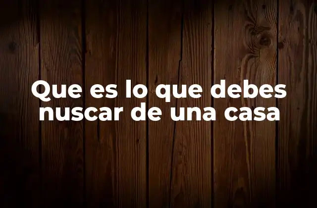 Que es Lo que Debes Nuscar de una Casa