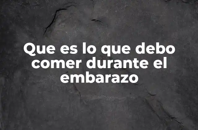 Que es Lo que Debo Comer durante el Embarazo