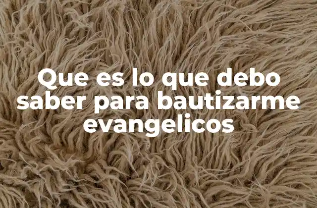 Que es Lo que Debo Saber para Bautizarme Evangelicos