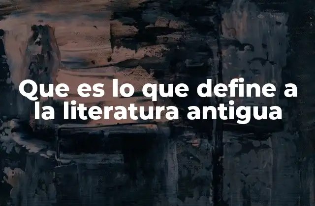 Que es Lo que Define a la Literatura Antigua