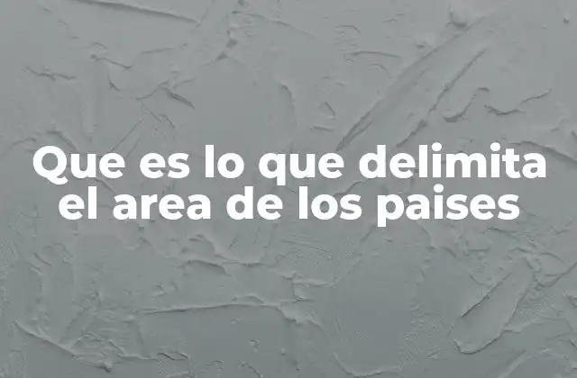 Que es Lo que Delimita el Area de los Paises 2 Los elementos que conforman las fronteras nacionales