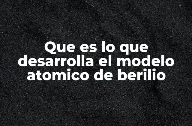 Que es Lo que Desarrolla el Modelo Atomico de Berilio