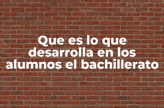 Que es Lo que Desarrolla en los Alumnos el Bachillerato