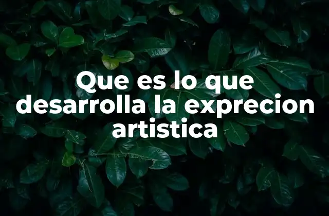 Que es Lo que Desarrolla la Exprecion Artistica
