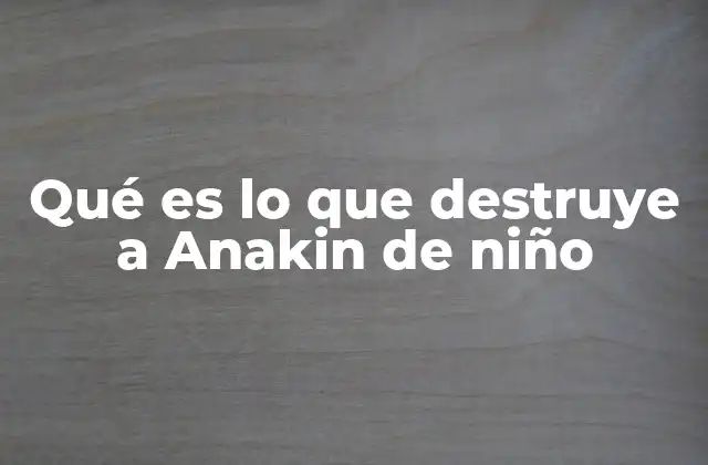 Qué es Lo que Destruye a Anakin de Niño