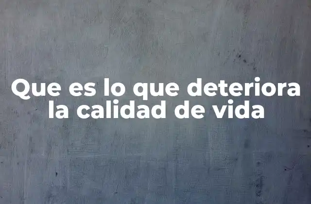 Que es Lo que Deteriora la Calidad de Vida 2 Factores que influyen en el bienestar general sin mencionar directamente la palabra clave
