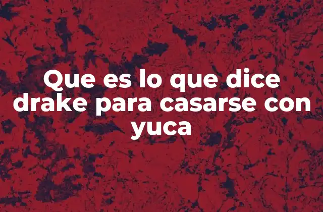 Que es Lo que Dice Drake para Casarse con Yuca