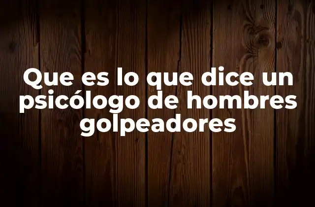 Que es Lo que Dice un Psicólogo de Hombres Golpeadores