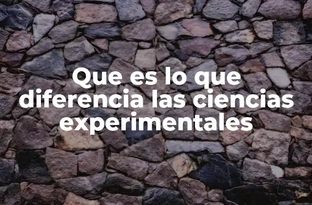 Que es Lo que Diferencia las Ciencias Experimentales