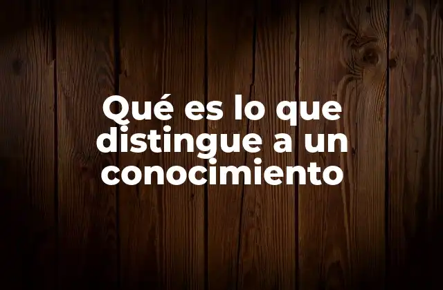 Qué es Lo que Distingue a un Conocimiento