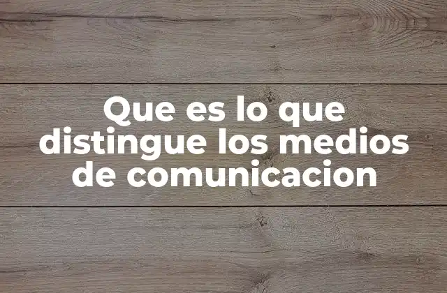 Que es Lo que Distingue los Medios de Comunicacion