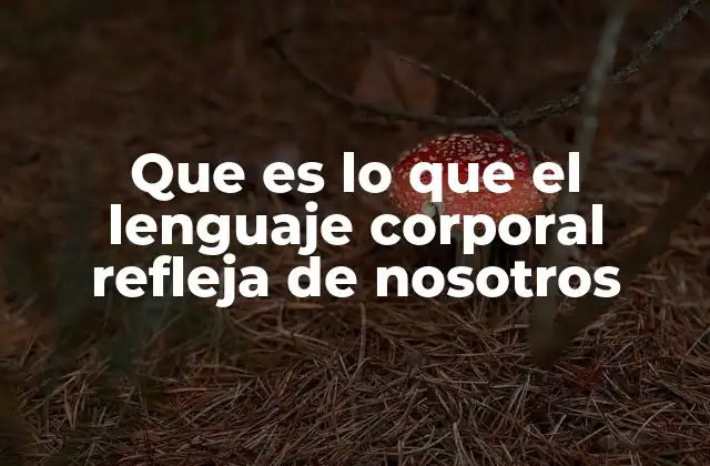Que es Lo que el Lenguaje Corporal Refleja de Nosotros