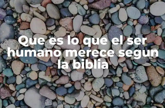 Que es Lo que el Ser Humano Merece Segun la Biblia