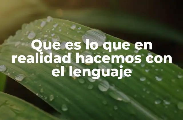 Que es Lo que en Realidad Hacemos con el Lenguaje 2 Cómo el lenguaje moldea nuestra percepción del mundo