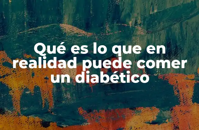 Qué es Lo que en Realidad Puede Comer un Diabético 2 Alimentos clave para una dieta equilibrada en diabetes