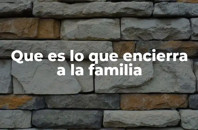 Que es Lo que Encierra a la Familia