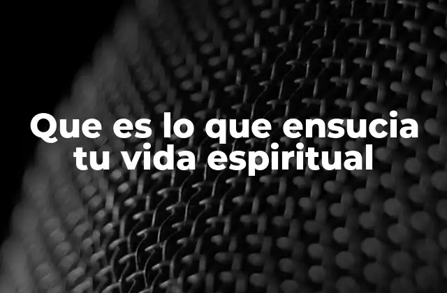 Que es Lo que Ensucia Tu Vida Espiritual