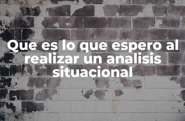 Que es Lo que Espero Al Realizar un Analisis Situacional