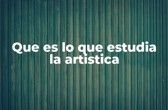 Que es Lo que Estudia la Artistica
