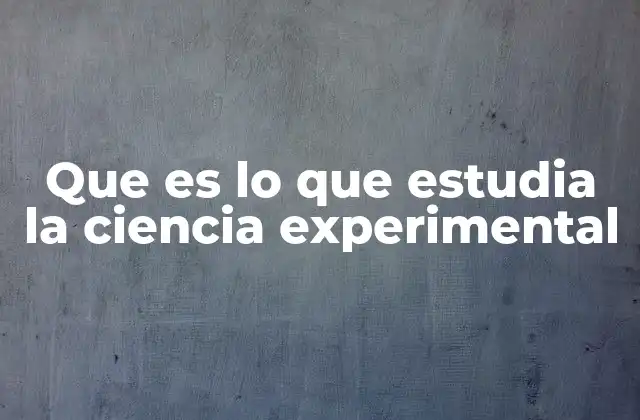 Que es Lo que Estudia la Ciencia Experimental