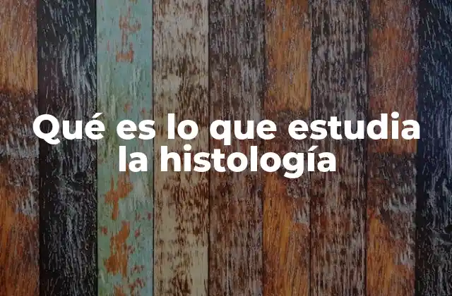 Qué es Lo que Estudia la Histología