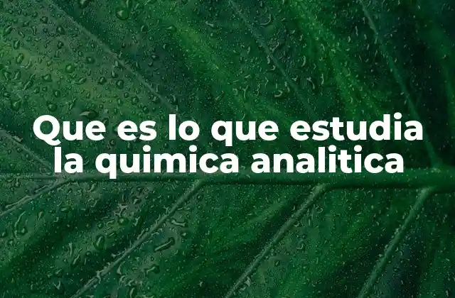 Que es Lo que Estudia la Quimica Analitica