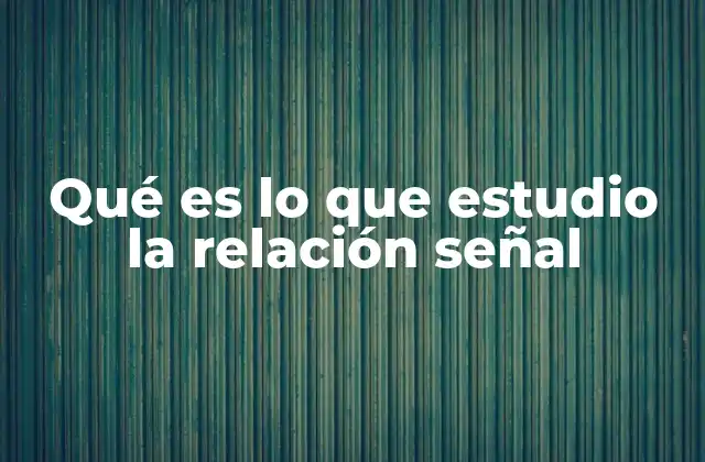 Qué es Lo que Estudio la Relación Señal
