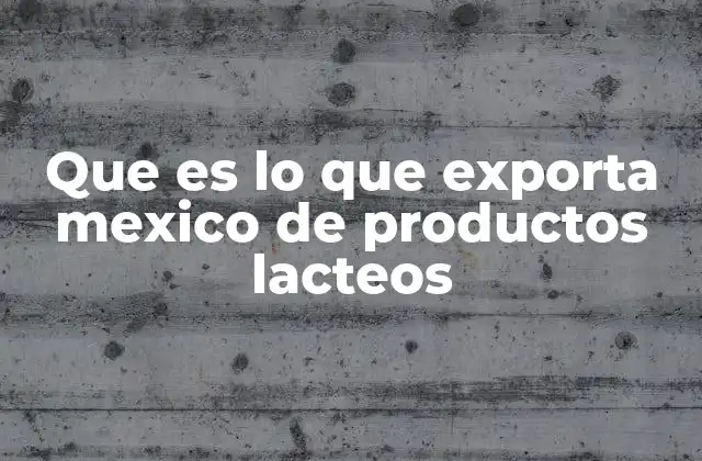 Que es Lo que Exporta Mexico de Productos Lacteos