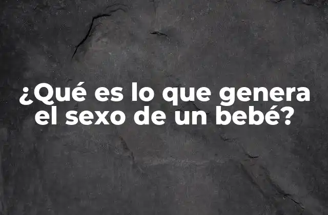 ¿qué es Lo que Genera el Sexo de un Bebé?