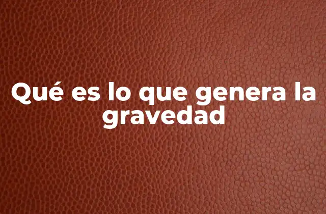 Qué es Lo que Genera la Gravedad
