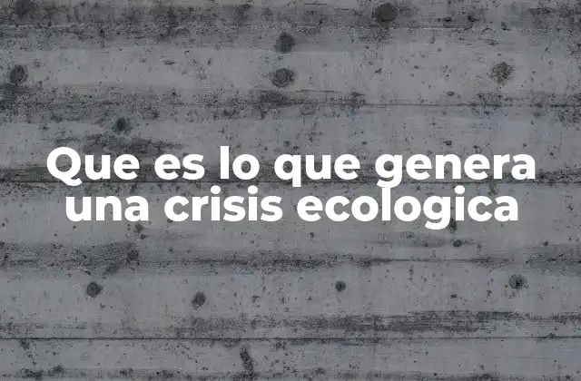 Que es Lo que Genera una Crisis Ecologica