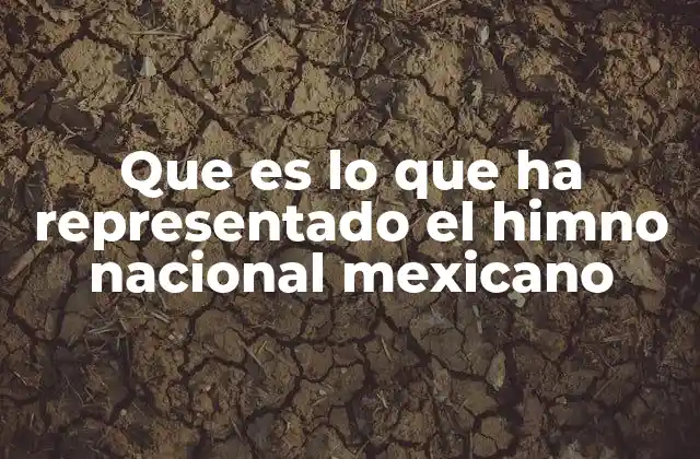 Que es Lo que Ha Representado el Himno Nacional Mexicano