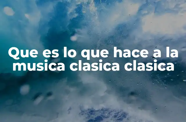 Que es Lo que Hace a la Musica Clasica Clasica