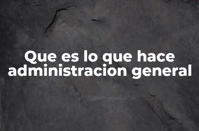 Que es Lo que Hace Administracion General