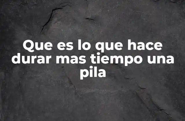 Que es Lo que Hace Durar mas Tiempo una Pila