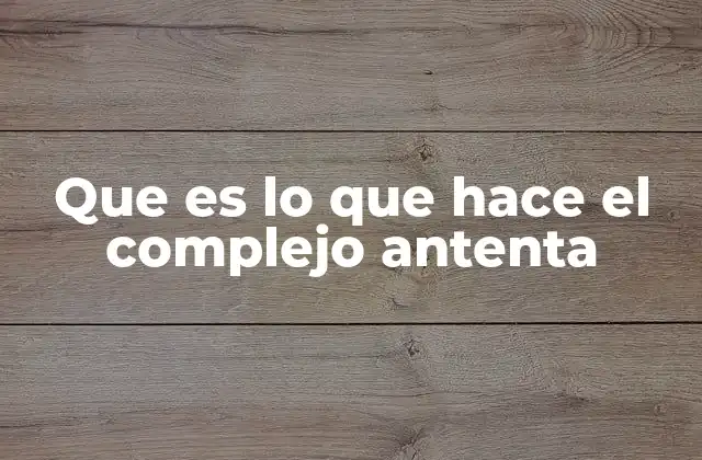 Que es Lo que Hace el Complejo Antenta