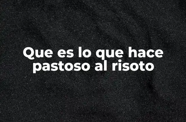Que es Lo que Hace Pastoso Al Risoto