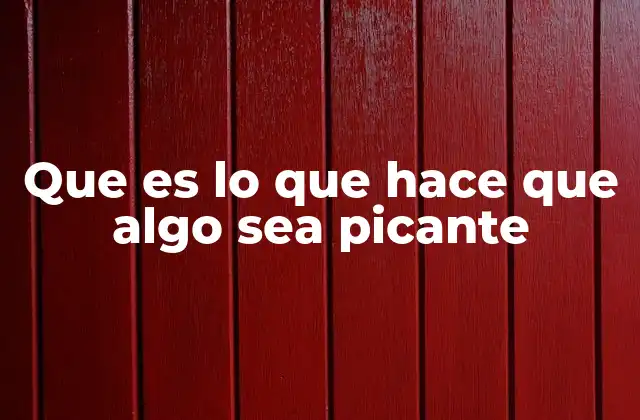 Que es Lo que Hace que Algo Sea Picante