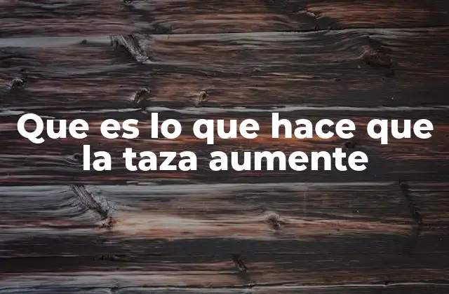 Que es Lo que Hace que la Taza Aumente